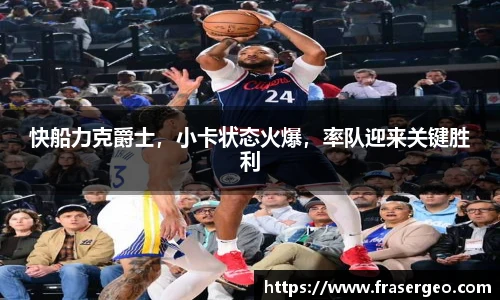 快船力克爵士，小卡状态火爆，率队迎来关键胜利