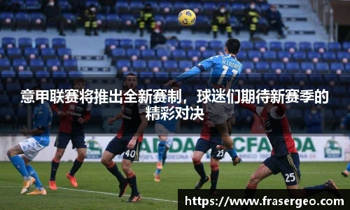 意甲联赛将推出全新赛制，球迷们期待新赛季的精彩对决