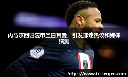 内马尔回归法甲圣日耳曼，引发球迷热议和媒体猜测