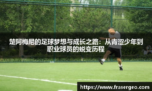 楚阿梅尼的足球梦想与成长之路：从青涩少年到职业球员的蜕变历程