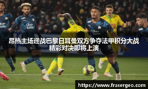 昂热主场迎战巴黎日耳曼双方争夺法甲积分大战精彩对决即将上演