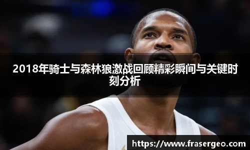 2018年骑士与森林狼激战回顾精彩瞬间与关键时刻分析