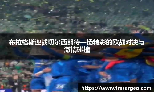 布拉格斯迎战切尔西期待一场精彩的欧战对决与激情碰撞
