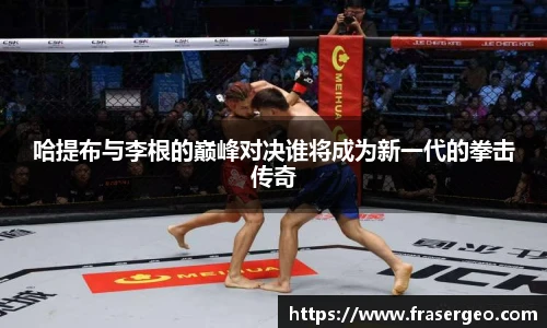 哈提布与李根的巅峰对决谁将成为新一代的拳击传奇
