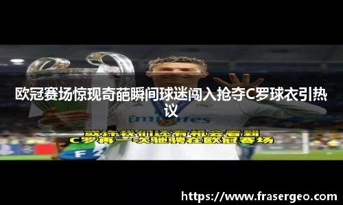 欧冠赛场惊现奇葩瞬间球迷闯入抢夺C罗球衣引热议