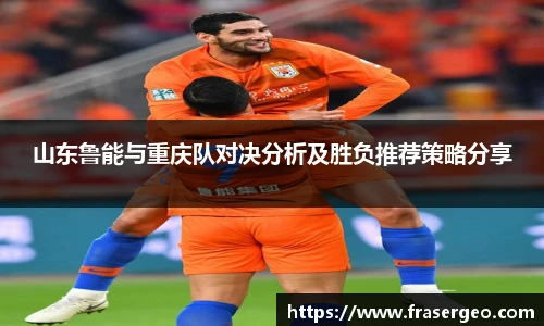 山东鲁能与重庆队对决分析及胜负推荐策略分享