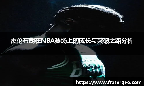 杰伦布朗在NBA赛场上的成长与突破之路分析
