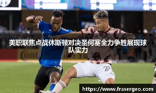 美职联焦点战休斯顿对决圣何塞全力争胜展现球队实力