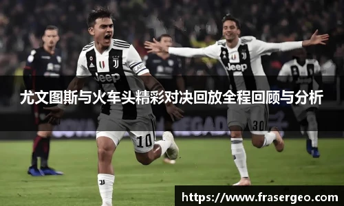 尤文图斯与火车头精彩对决回放全程回顾与分析