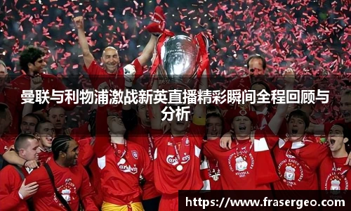 曼联与利物浦激战新英直播精彩瞬间全程回顾与分析