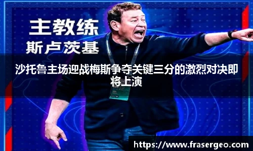 沙托鲁主场迎战梅斯争夺关键三分的激烈对决即将上演