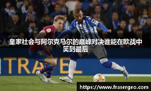 皇家社会与阿尔克马尔的巅峰对决谁能在欧战中笑到最后
